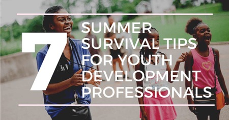 7 Summer Survival Tips for Youth Development Professionals